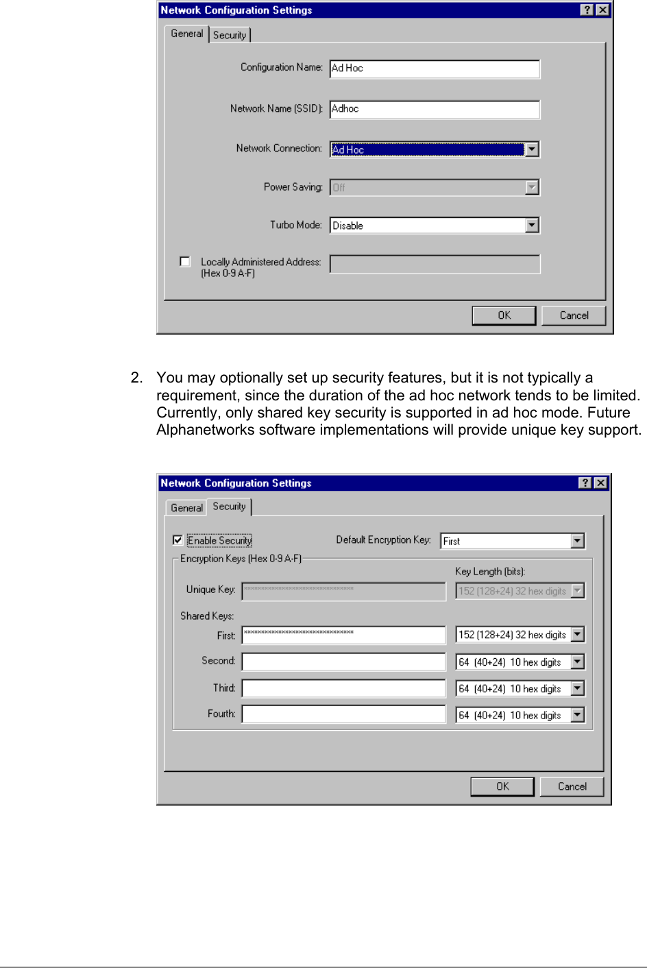 2.  You may optionally set up security features, but it is not typically arequirement, since the duration of the ad hoc network tends to be limited.Currently, only shared key security is supported in ad hoc mode. FutureAlphanetworks software implementations will provide unique key support.