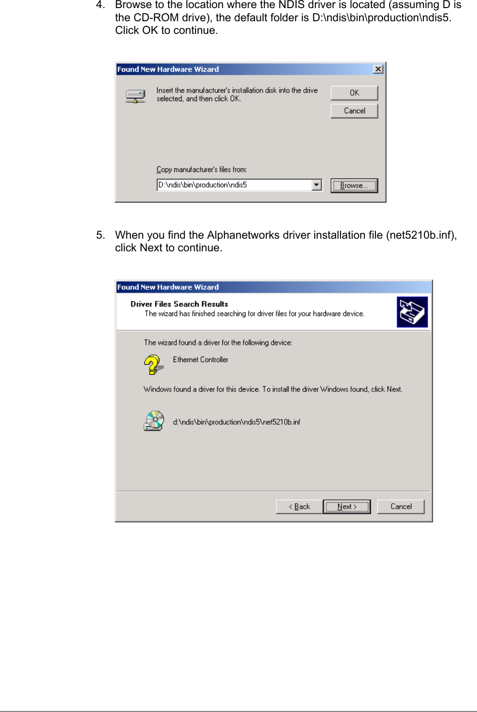 4.  Browse to the location where the NDIS driver is located (assuming D isthe CD-ROM drive), the default folder is D:\ndis\bin\production\ndis5.Click OK to continue.5.  When you find the Alphanetworks driver installation file (net5210b.inf),click Next to continue.