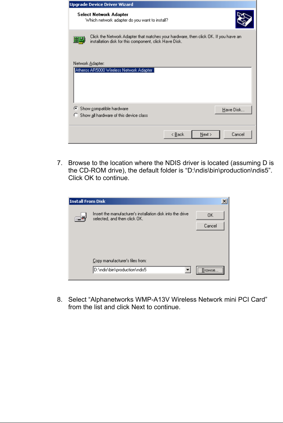 7.  Browse to the location where the NDIS driver is located (assuming D isthe CD-ROM drive), the default folder is “D:\ndis\bin\production\ndis5”.Click OK to continue.8.  Select “Alphanetworks WMP-A13V Wireless Network mini PCI Card”from the list and click Next to continue.