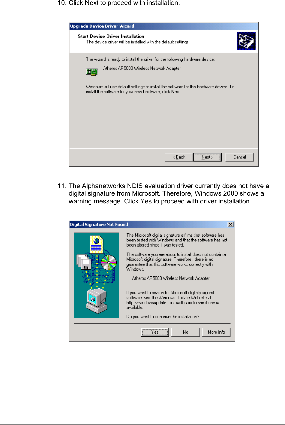 10. Click Next to proceed with installation.11. The Alphanetworks NDIS evaluation driver currently does not have adigital signature from Microsoft. Therefore, Windows 2000 shows awarning message. Click Yes to proceed with driver installation.