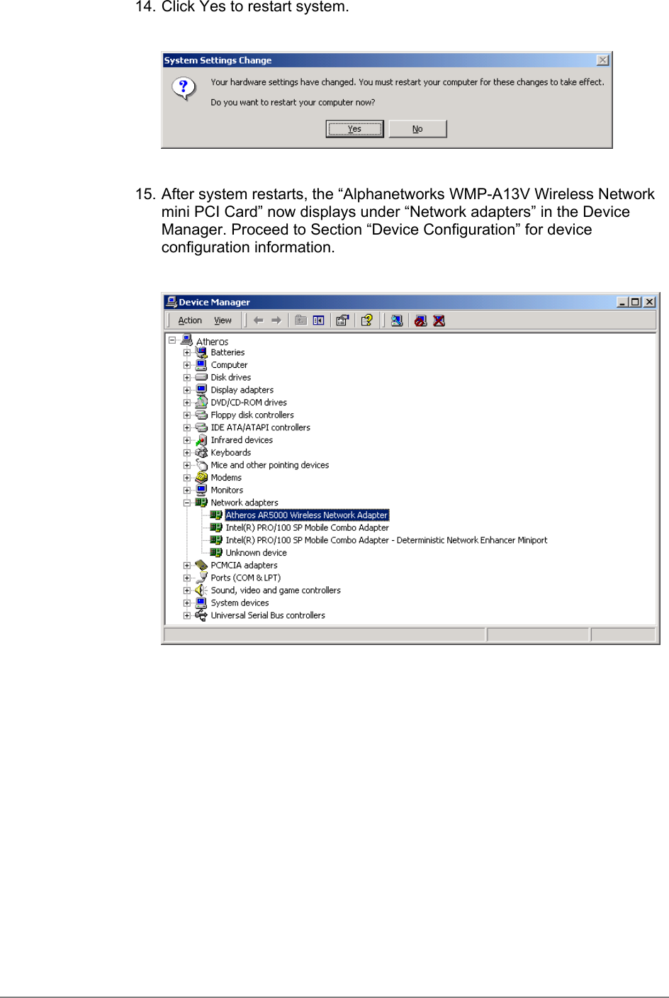 14. Click Yes to restart system.15. After system restarts, the “Alphanetworks WMP-A13V Wireless Networkmini PCI Card” now displays under “Network adapters” in the DeviceManager. Proceed to Section “Device Configuration” for deviceconfiguration information.