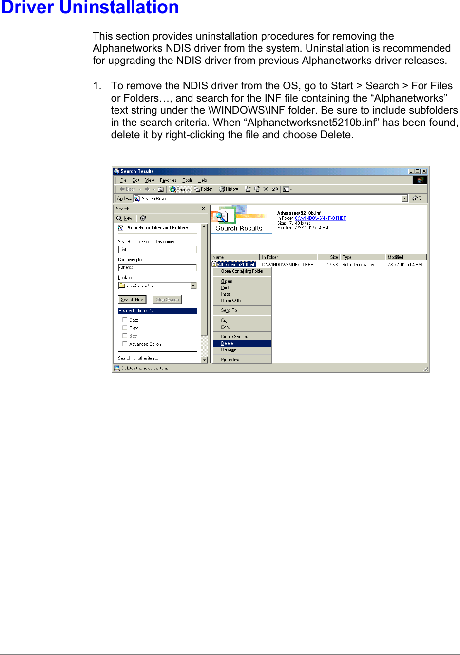 Driver UninstallationThis section provides uninstallation procedures for removing theAlphanetworks NDIS driver from the system. Uninstallation is recommendedfor upgrading the NDIS driver from previous Alphanetworks driver releases.1.  To remove the NDIS driver from the OS, go to Start &gt; Search &gt; For Filesor Folders…, and search for the INF file containing the “Alphanetworks”text string under the \WINDOWS\INF folder. Be sure to include subfoldersin the search criteria. When “Alphanetworksnet5210b.inf” has been found,delete it by right-clicking the file and choose Delete.