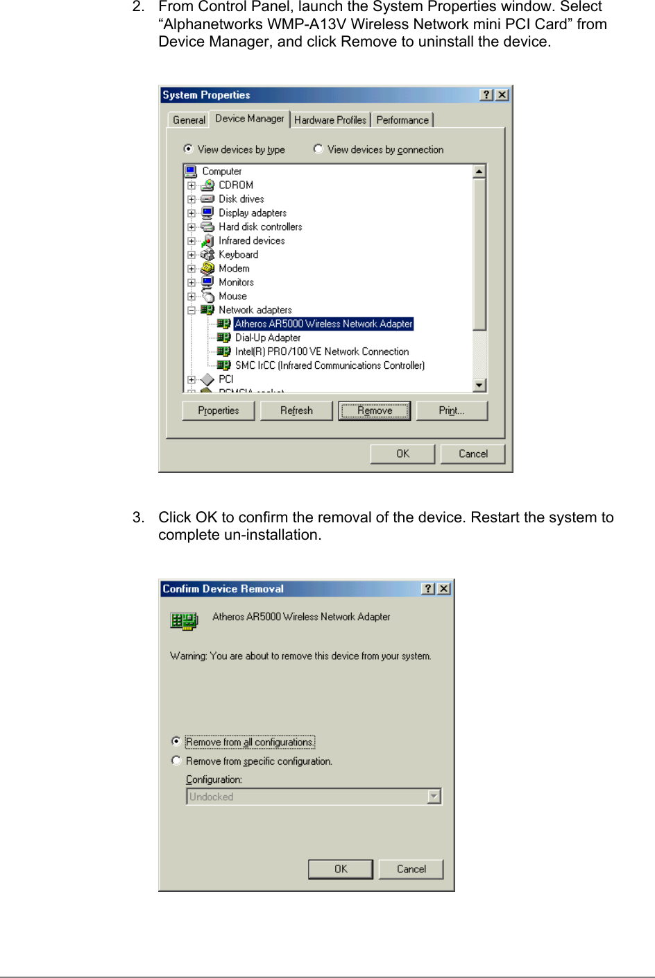 2.  From Control Panel, launch the System Properties window. Select“Alphanetworks WMP-A13V Wireless Network mini PCI Card” fromDevice Manager, and click Remove to uninstall the device.3.  Click OK to confirm the removal of the device. Restart the system tocomplete un-installation.