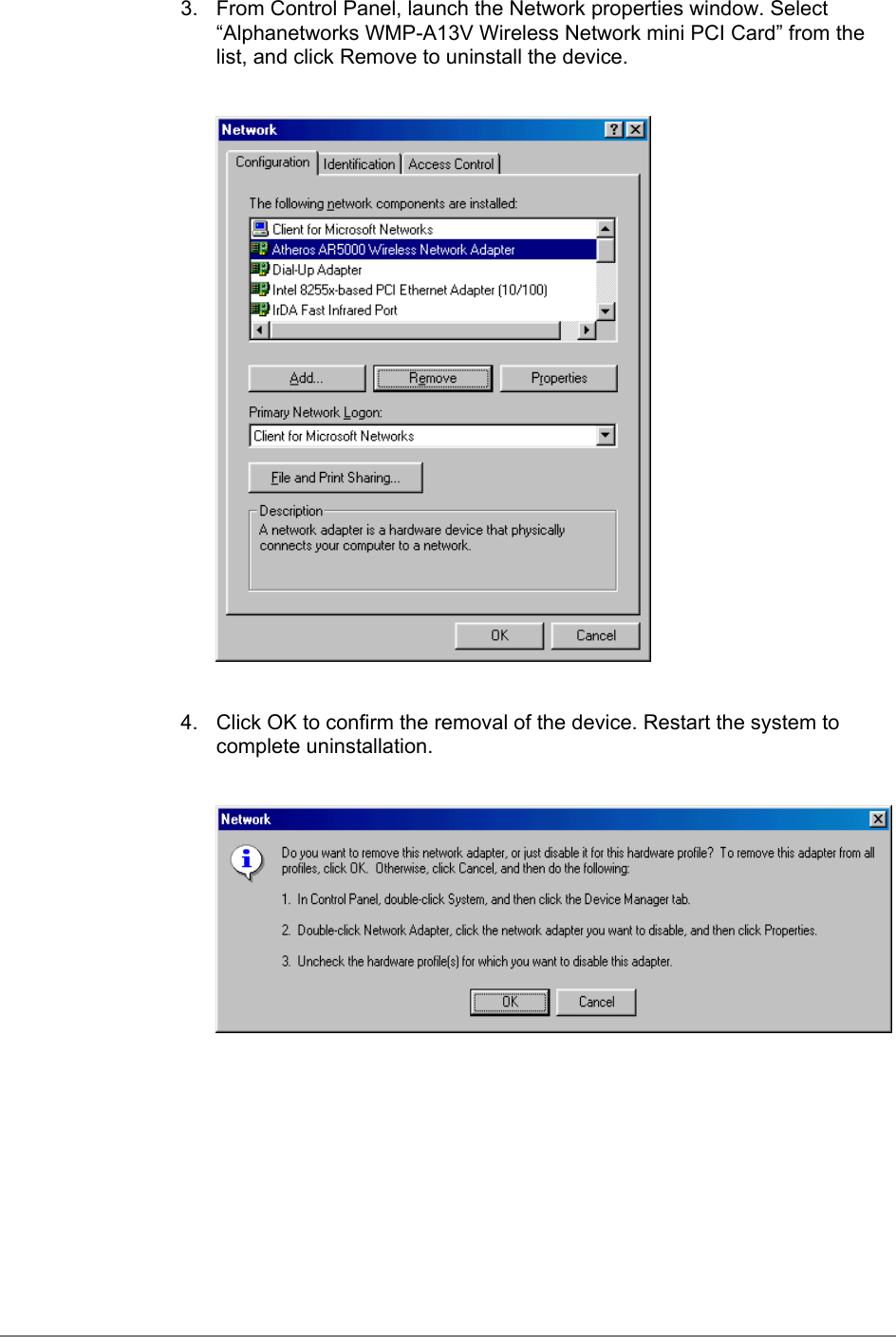 3.  From Control Panel, launch the Network properties window. Select“Alphanetworks WMP-A13V Wireless Network mini PCI Card” from thelist, and click Remove to uninstall the device.4.  Click OK to confirm the removal of the device. Restart the system tocomplete uninstallation.