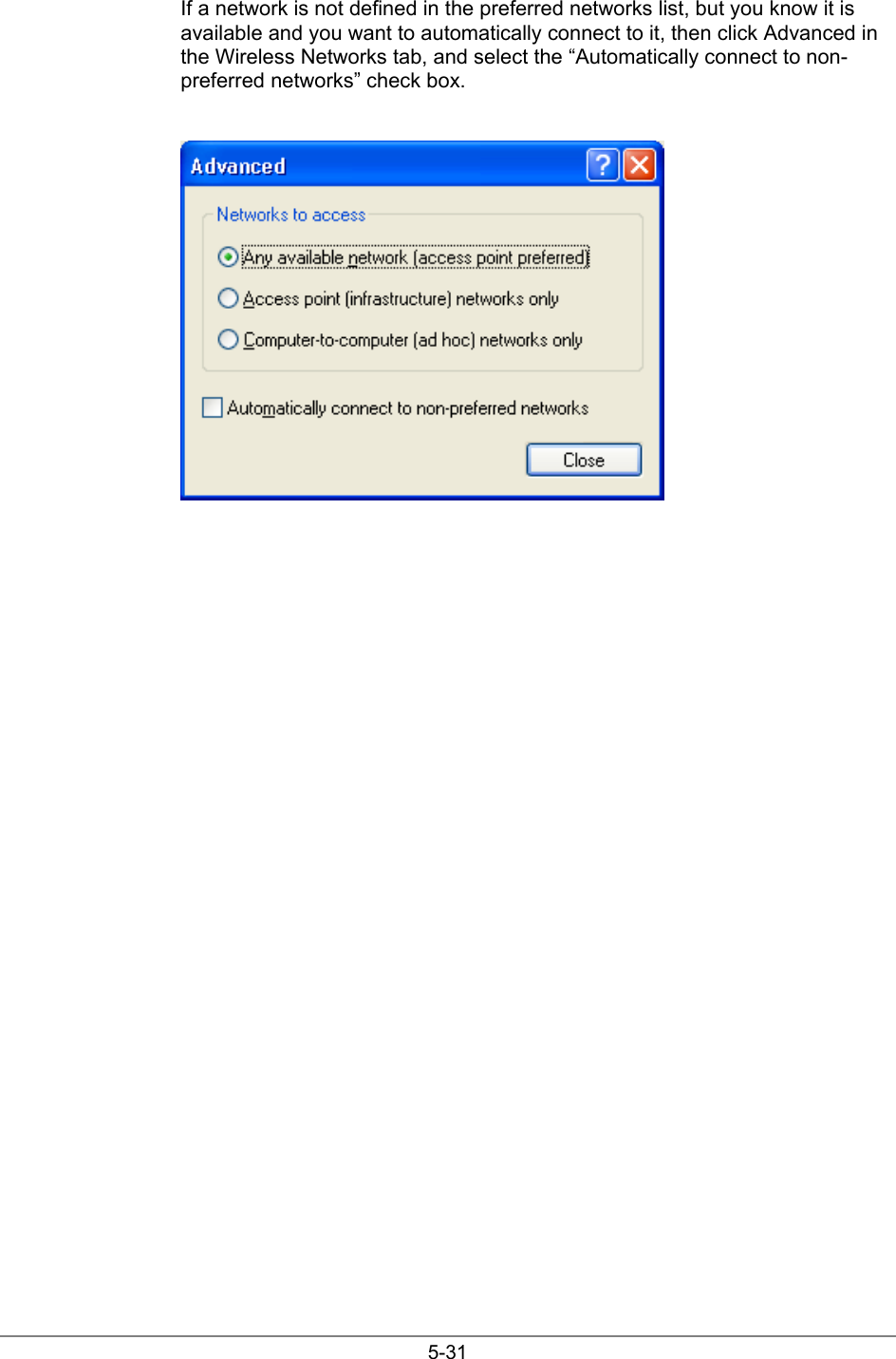 5-31If a network is not defined in the preferred networks list, but you know it isavailable and you want to automatically connect to it, then click Advanced inthe Wireless Networks tab, and select the “Automatically connect to non-preferred networks” check box.