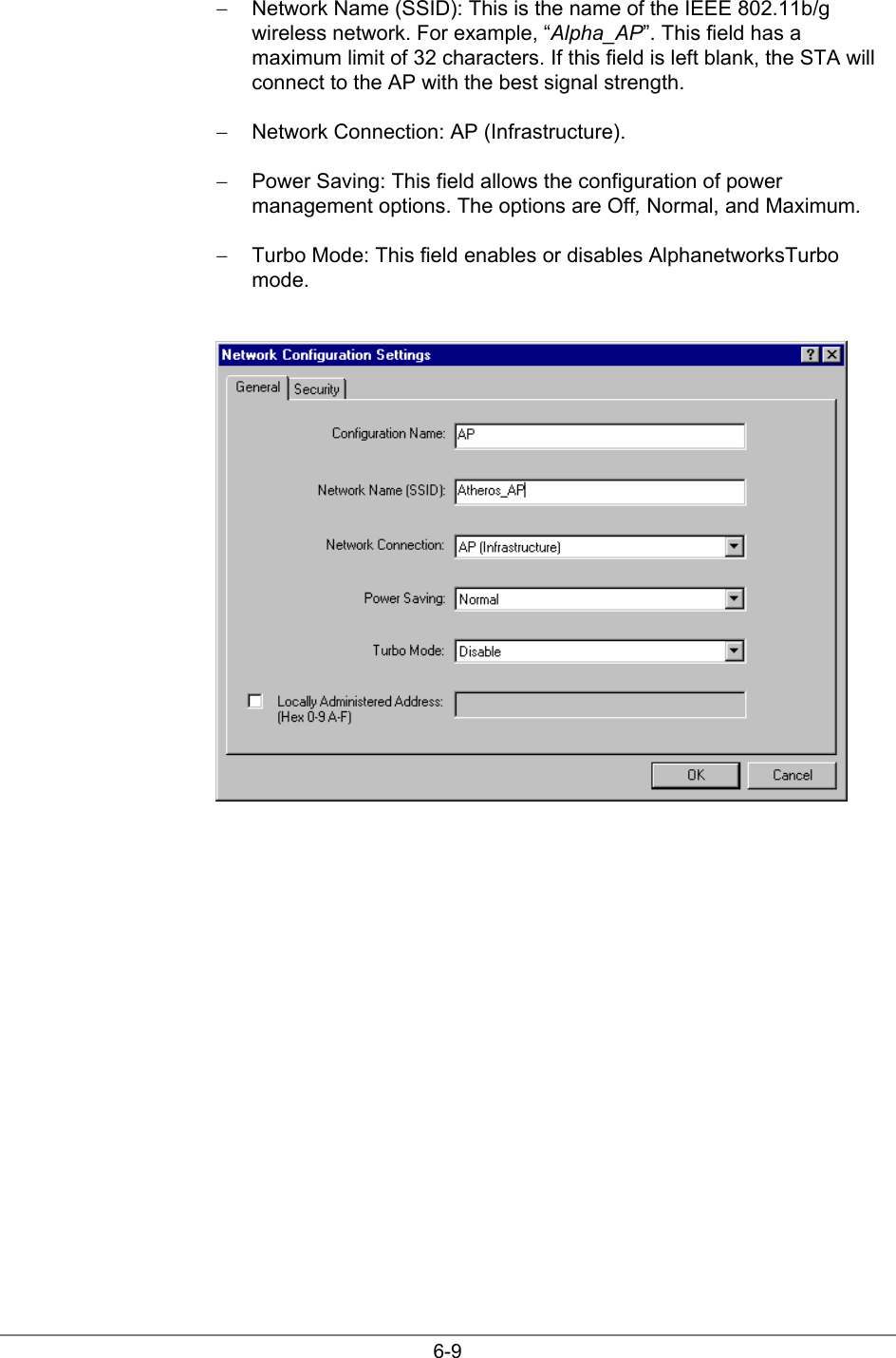 6-9−  Network Name (SSID): This is the name of the IEEE 802.11b/gwireless network. For example, “Alpha_AP”. This field has amaximum limit of 32 characters. If this field is left blank, the STA willconnect to the AP with the best signal strength.−  Network Connection: AP (Infrastructure).−  Power Saving: This field allows the configuration of powermanagement options. The options are Off, Normal, and Maximum.−  Turbo Mode: This field enables or disables AlphanetworksTurbomode.