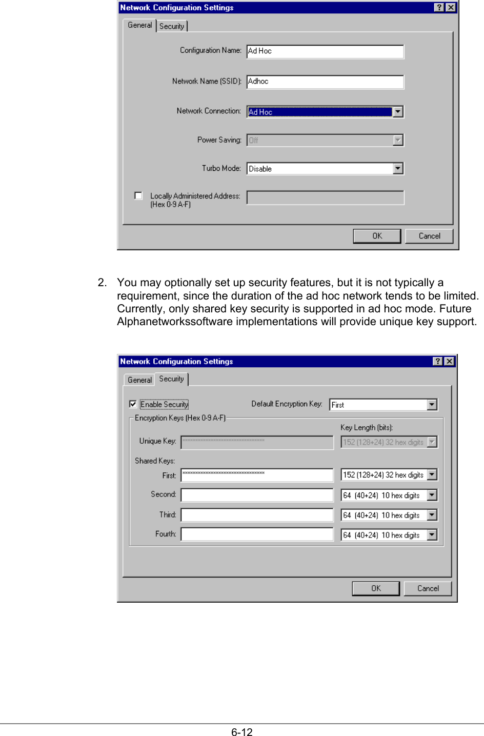 6-122.  You may optionally set up security features, but it is not typically arequirement, since the duration of the ad hoc network tends to be limited.Currently, only shared key security is supported in ad hoc mode. FutureAlphanetworkssoftware implementations will provide unique key support.