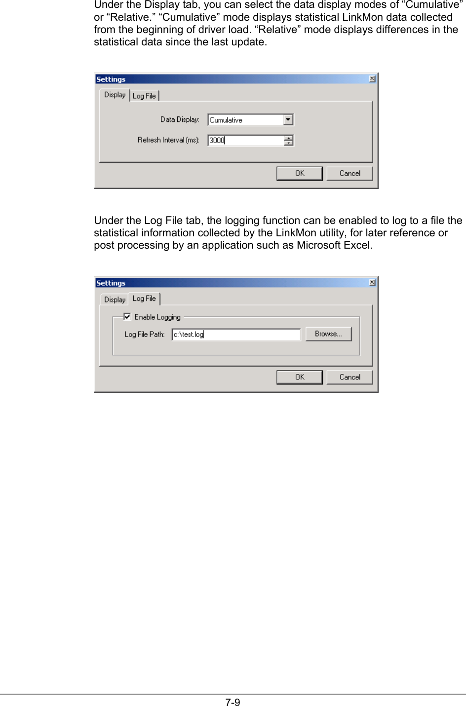 7-9Under the Display tab, you can select the data display modes of “Cumulative”or “Relative.” “Cumulative” mode displays statistical LinkMon data collectedfrom the beginning of driver load. “Relative” mode displays differences in thestatistical data since the last update.Under the Log File tab, the logging function can be enabled to log to a file thestatistical information collected by the LinkMon utility, for later reference orpost processing by an application such as Microsoft Excel.