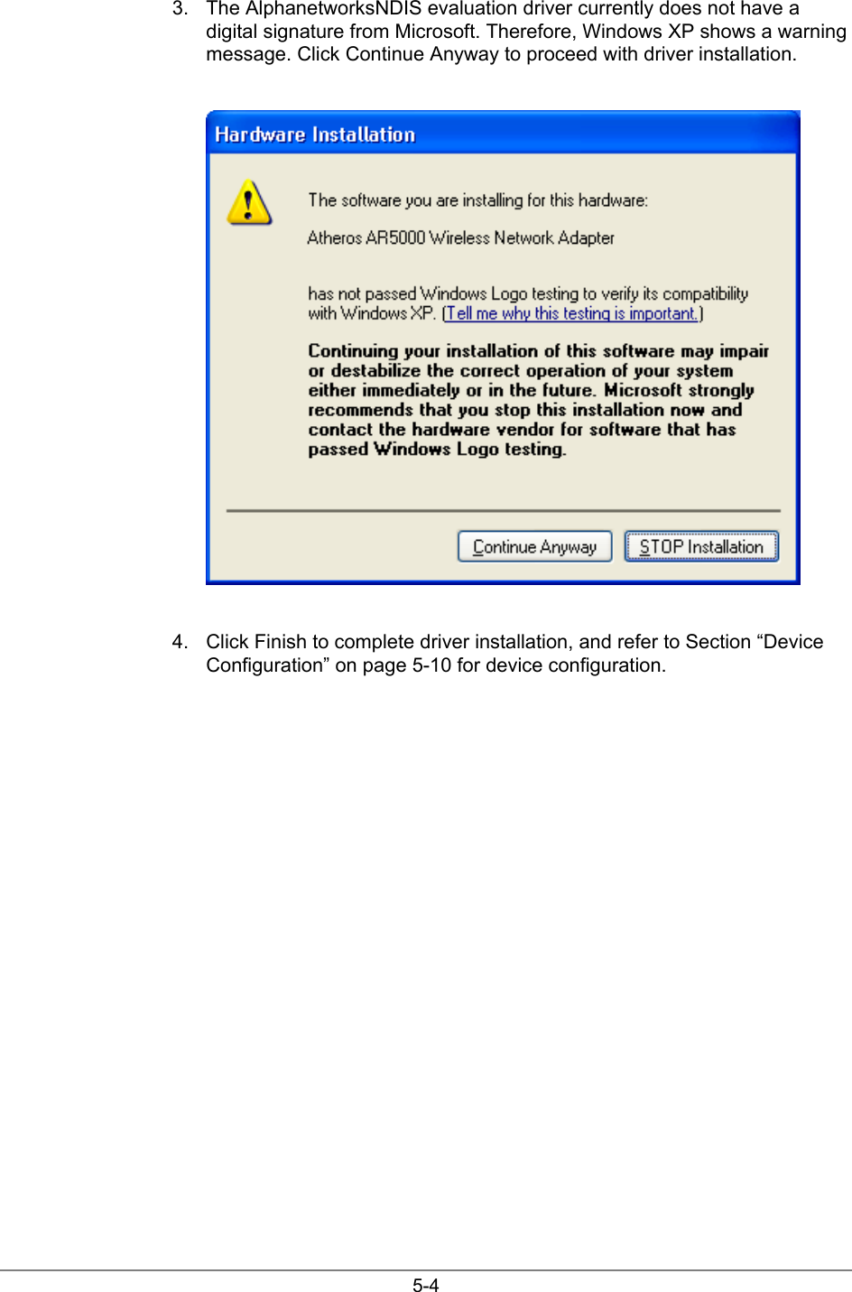 5-43.  The AlphanetworksNDIS evaluation driver currently does not have adigital signature from Microsoft. Therefore, Windows XP shows a warningmessage. Click Continue Anyway to proceed with driver installation.4.  Click Finish to complete driver installation, and refer to Section “DeviceConfiguration” on page 5-10 for device configuration.