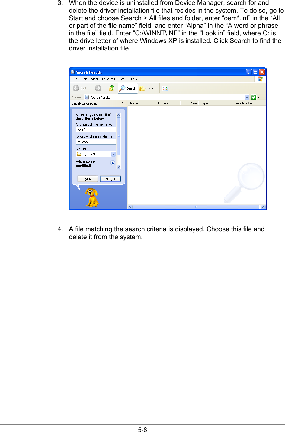 5-83.  When the device is uninstalled from Device Manager, search for anddelete the driver installation file that resides in the system. To do so, go toStart and choose Search &gt; All files and folder, enter “oem*.inf” in the “Allor part of the file name” field, and enter “Alpha” in the “A word or phrasein the file” field. Enter “C:\WINNT\INF” in the “Look in” field, where C: isthe drive letter of where Windows XP is installed. Click Search to find thedriver installation file.4.  A file matching the search criteria is displayed. Choose this file anddelete it from the system.