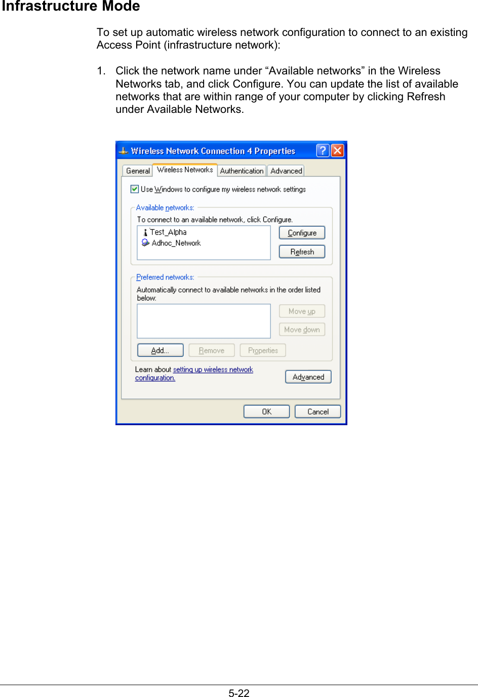 5-22Infrastructure ModeTo set up automatic wireless network configuration to connect to an existingAccess Point (infrastructure network):1.  Click the network name under “Available networks” in the WirelessNetworks tab, and click Configure. You can update the list of availablenetworks that are within range of your computer by clicking Refreshunder Available Networks.
