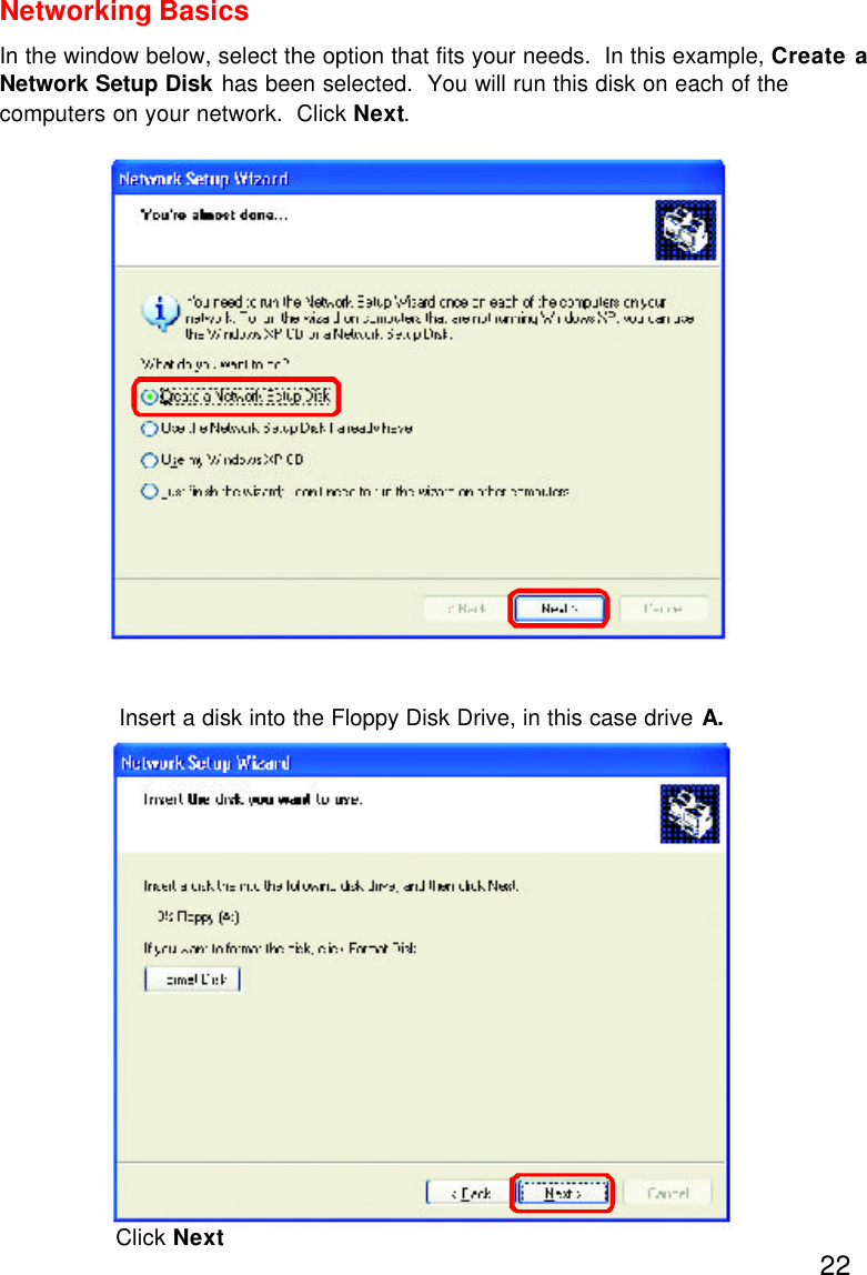 22Networking BasicsIn the window below, select the option that fits your needs.  In this example, Create aNetwork Setup Disk has been selected.  You will run this disk on each of thecomputers on your network.  Click Next.Insert a disk into the Floppy Disk Drive, in this case drive A.Click Next