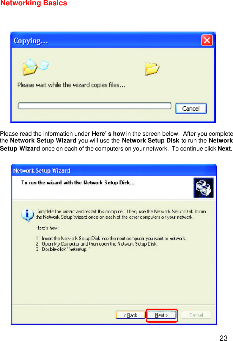 23Networking BasicsPlease read the information under Here’s how in the screen below.  After you completethe Network Setup Wizard you will use the Network Setup Disk to run the NetworkSetup Wizard once on each of the computers on your network.  To continue click Next.