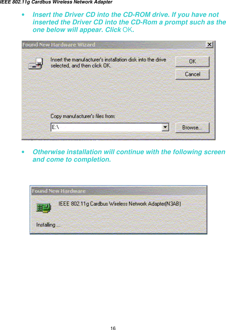 IEEE 802.11g Cardbus Wireless Network Adapter  16 •  Insert the Driver CD into the CD-ROM drive. If you have not inserted the Driver CD into the CD-Rom a prompt such as the one below will appear. Click OK.  •  Otherwise installation will continue with the following screen and come to completion.         