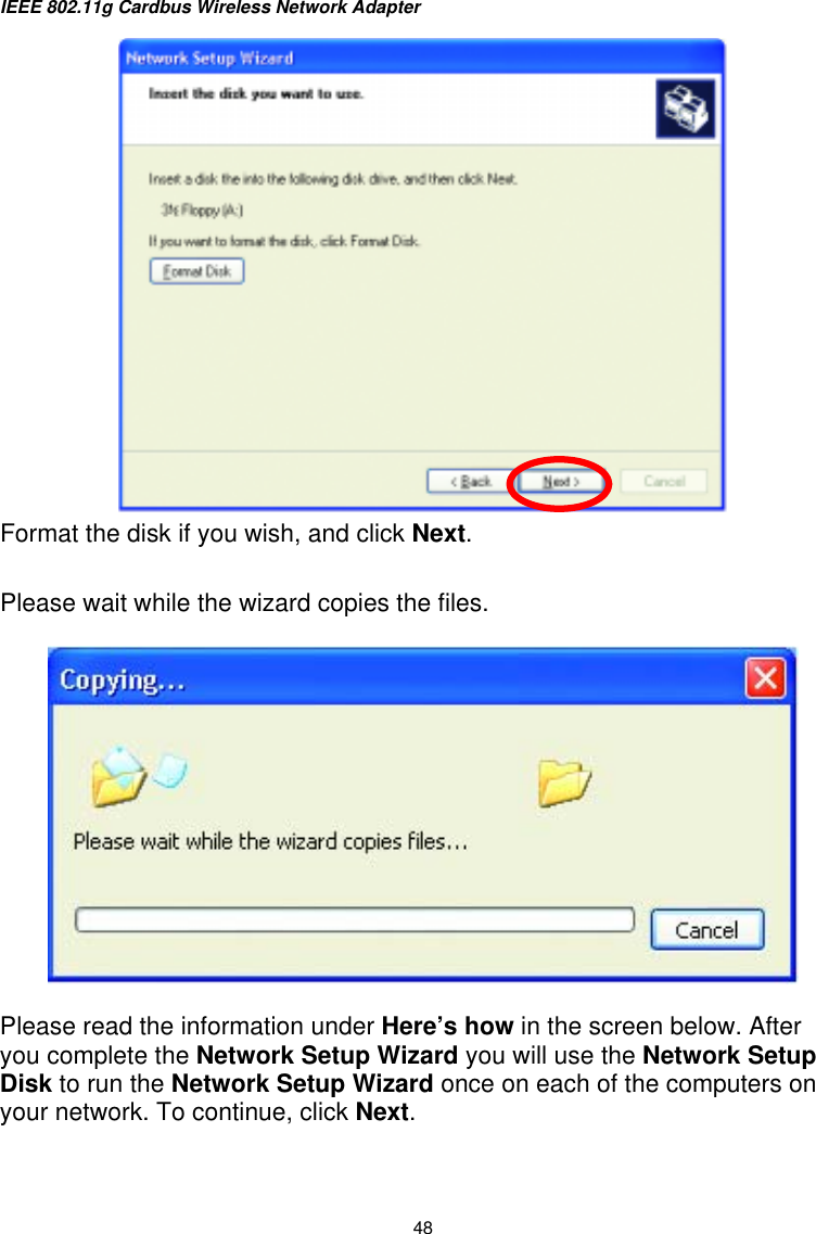 IEEE 802.11g Cardbus Wireless Network Adapter  48  Format the disk if you wish, and click Next.   Please wait while the wizard copies the files.    Please read the information under Here’s how in the screen below. After you complete the Network Setup Wizard you will use the Network Setup Disk to run the Network Setup Wizard once on each of the computers on your network. To continue, click Next.  