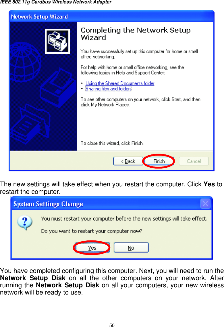 IEEE 802.11g Cardbus Wireless Network Adapter  50   The new settings will take effect when you restart the computer. Click Yes to restart the computer.   You have completed configuring this computer. Next, you will need to run the Network Setup Disk on all the other computers on your network. After running the Network Setup Disk on all your computers, your new wireless network will be ready to use. 