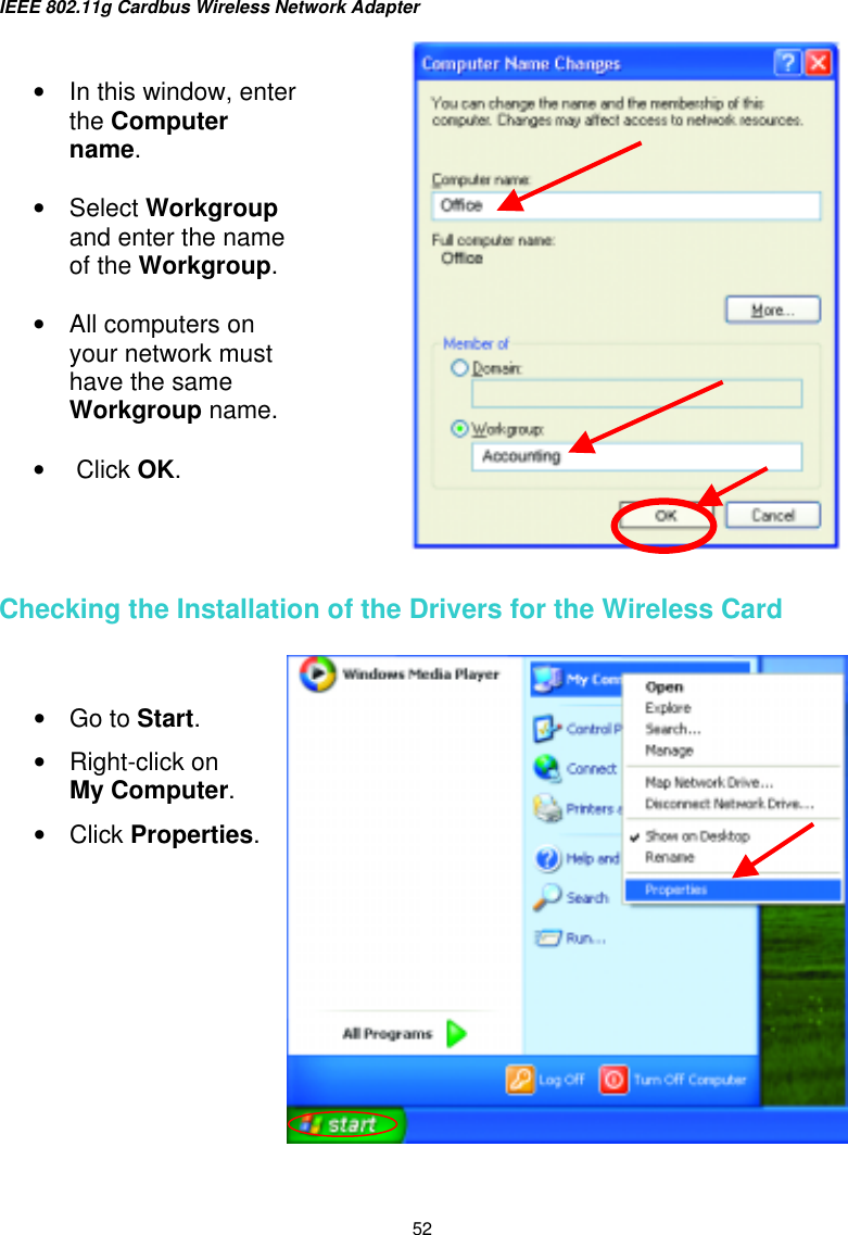 IEEE 802.11g Cardbus Wireless Network Adapter  52    Checking the Installation of the Drivers for the Wireless Card        •  In this window, enter the Computer name.  •  Select Workgroup and enter the name of the Workgroup.  •  All computers on your network must have the same Workgroup name.  •   Click OK. •  Go to Start. •  Right-click on       My Computer.  •  Click Properties.  