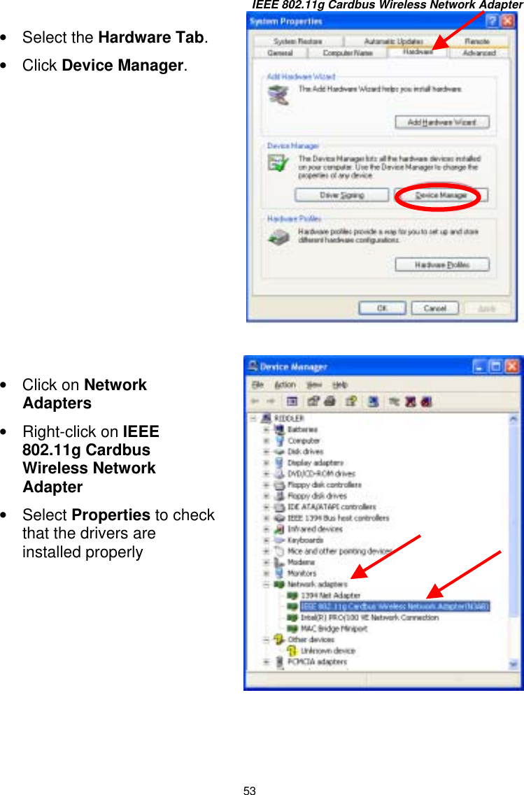 IEEE 802.11g Cardbus Wireless Network Adapter 53          •  Select the Hardware Tab.•  Click Device Manager.   •  Click on Network Adapters •  Right-click on IEEE 802.11g Cardbus Wireless Network Adapter •  Select Properties to check that the drivers are installed properly 