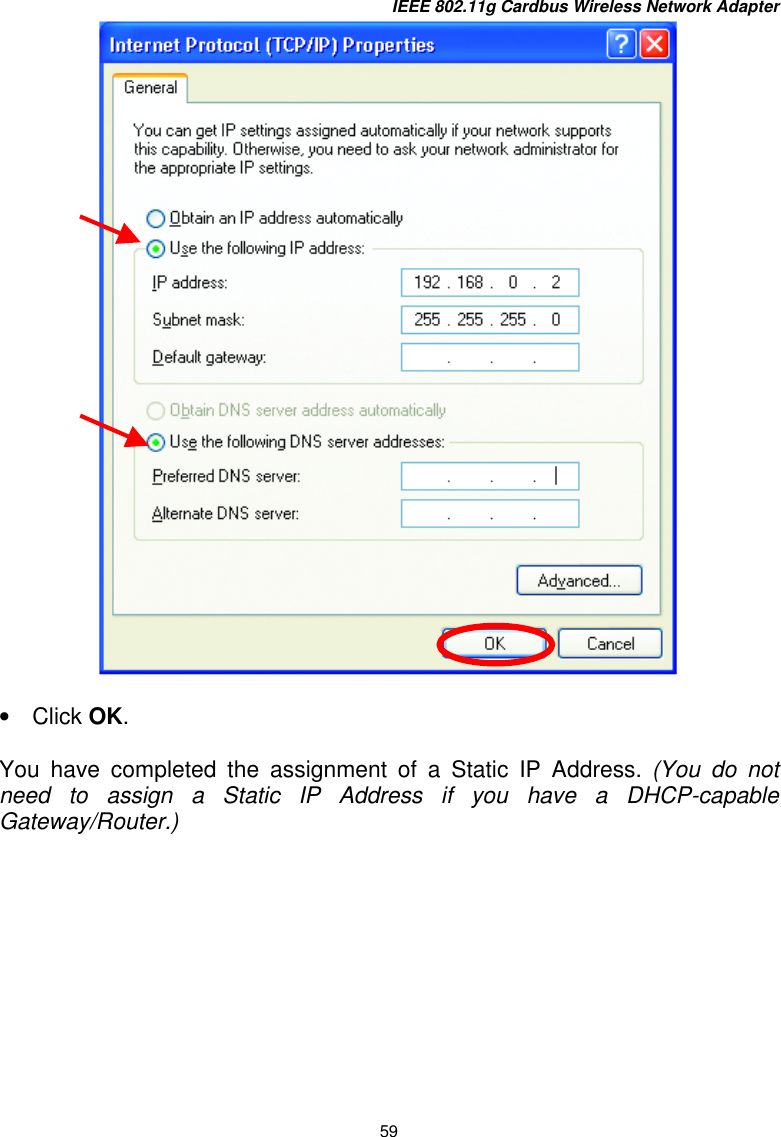 IEEE 802.11g Cardbus Wireless Network Adapter 59   •  Click OK.  You have completed the assignment of a Static IP Address. (You do not need to assign a Static IP Address if you have a DHCP-capable Gateway/Router.)  