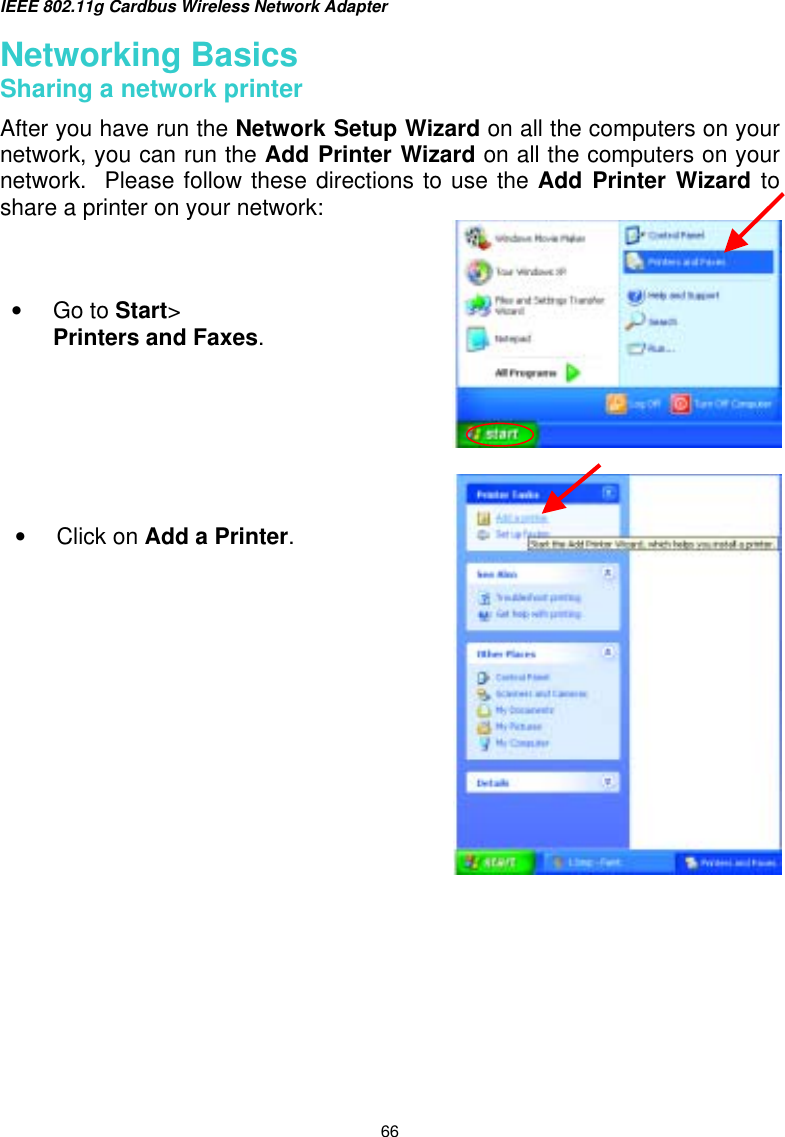 IEEE 802.11g Cardbus Wireless Network Adapter  66 Networking Basics  Sharing a network printer After you have run the Network Setup Wizard on all the computers on your network, you can run the Add Printer Wizard on all the computers on your network.  Please follow these directions to use the Add Printer Wizard to share a printer on your network:     •  Go to Start&gt; Printers and Faxes.•  Click on Add a Printer. 