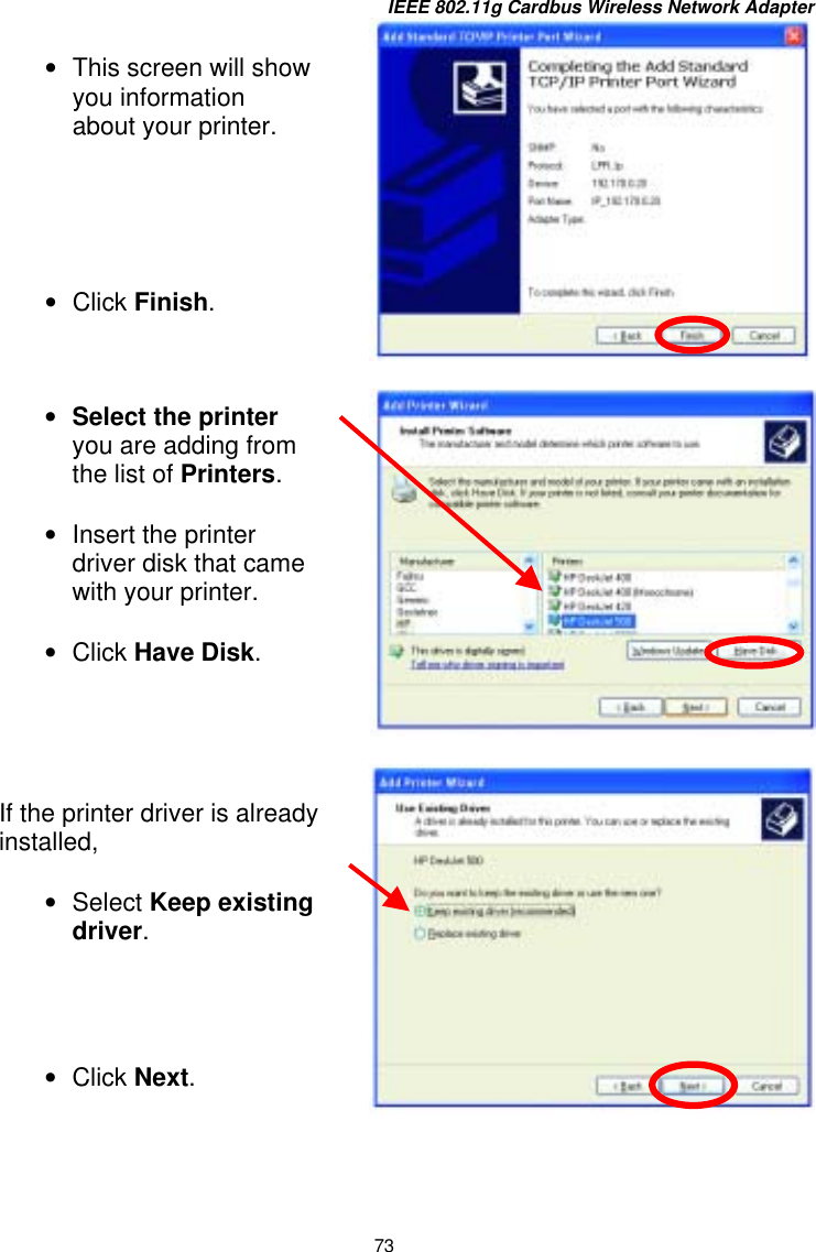 IEEE 802.11g Cardbus Wireless Network Adapter 73         •  This screen will show you information about your printer.      •  Click Finish. •  Select the printer you are adding from the list of Printers.   •  Insert the printer driver disk that came with your printer.   •  Click Have Disk. If the printer driver is already installed,   •  Select Keep existing driver.     •  Click Next. 