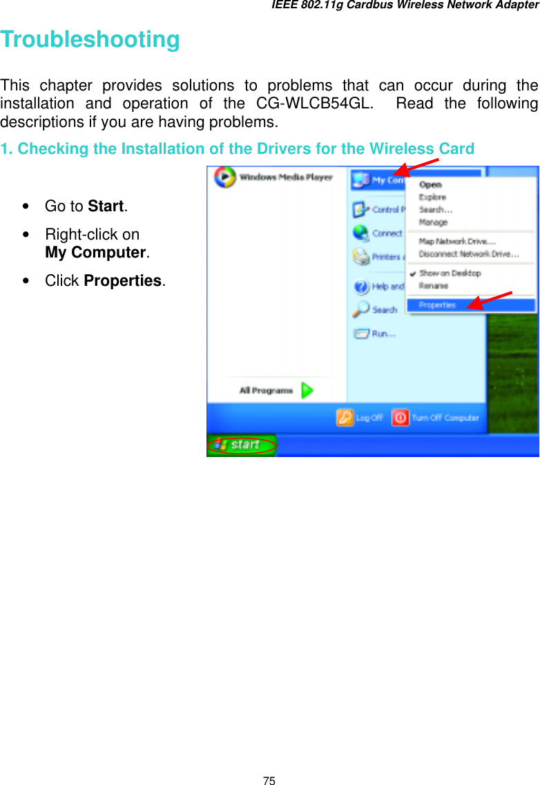IEEE 802.11g Cardbus Wireless Network Adapter 75 Troubleshooting  This chapter provides solutions to problems that can occur during the installation and operation of the CG-WLCB54GL.  Read the following descriptions if you are having problems.  1. Checking the Installation of the Drivers for the Wireless Card    •  Go to Start. •  Right-click on       My Computer.  •  Click Properties.  