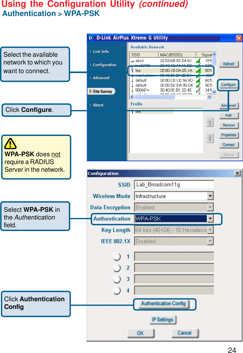 24Using the Configuration Utility (continued)Authentication &gt; WPA-PSKWPA-PSK does notrequire a RADIUSServer in the network. Select WPA-PSK inthe Authenticationfield.Click AuthenticationConfigClick Configure.Select the availablenetwork to which youwant to connect.D-Link AirPlus Xtreme G Utility