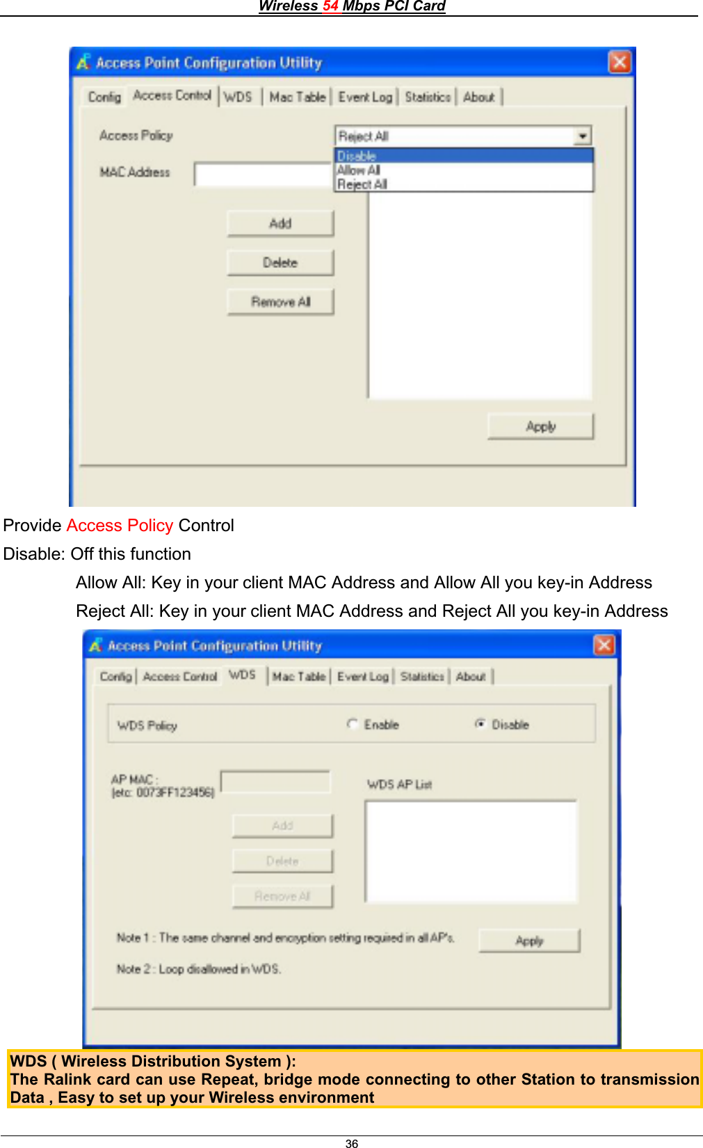 Wireless 54 Mbps PCI Card36Provide Access Policy ControlDisable: Off this function                Allow All: Key in your client MAC Address and Allow All you key-in Address                Reject All: Key in your client MAC Address and Reject All you key-in Address WDS ( Wireless Distribution System ):  The Ralink card can use Repeat, bridge mode connecting to other Station to transmissionData, Easy to set upyour Wireless environment