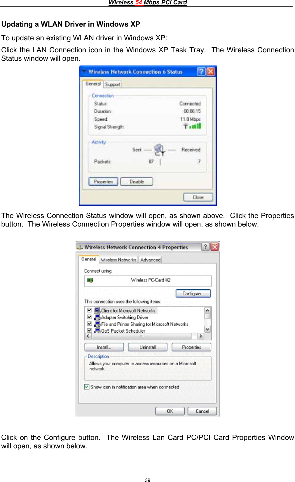 Wireless 54 Mbps PCI Card39Updating a WLAN Driver in Windows XP To update an existing WLAN driver in Windows XP: Click the LAN Connection icon in the Windows XP Task Tray.  The Wireless Connection Status window will open. The Wireless Connection Status window will open, as shown above.  Click the Properties button.  The Wireless Connection Properties window will open, as shown below. Click on the Configure button.  The Wireless Lan Card PC/PCI Card Properties Window will open, as shown below. 