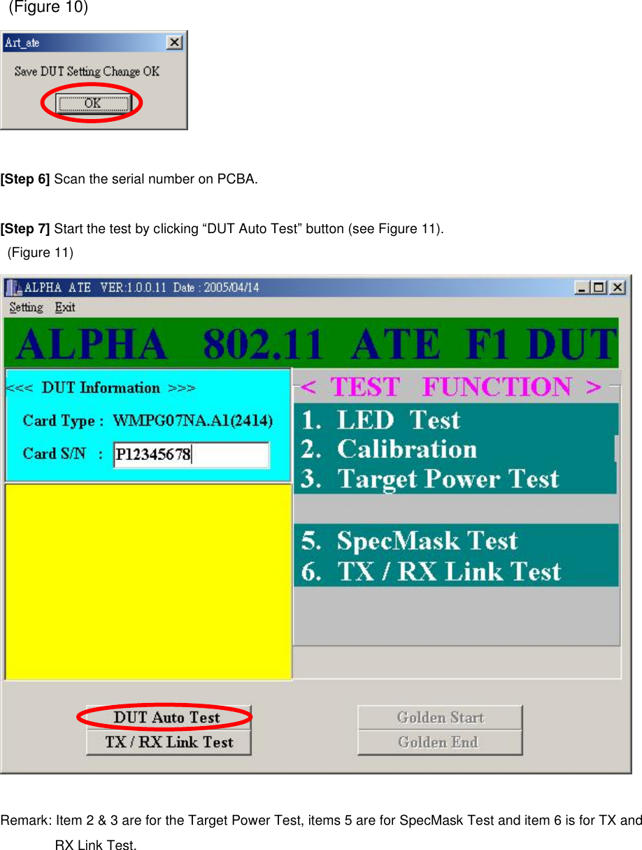   (Figure 10)   [Step 6] Scan the serial number on PCBA.  [Step 7] Start the test by clicking “DUT Auto Test” button (see Figure 11).   (Figure 11)   Remark: Item 2 &amp; 3 are for the Target Power Test, items 5 are for SpecMask Test and item 6 is for TX and RX Link Test.  