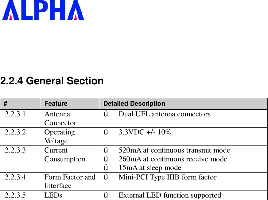    2.2.4 General Section #  Feature  Detailed Description 2.2.3.1  Antenna Connector  Ÿ  Dual UFL antenna connectors 2.2.3.2  Operating Voltage  Ÿ  3.3VDC +/- 10% 2.2.3.3  Current Consumption  Ÿ  520mA at continuous transmit mode  Ÿ  260mA at continuous receive mode  Ÿ  15mA at sleep mode 2.2.3.4  Form Factor and Interface  Ÿ  Mini-PCI Type IIIB form factor 2.2.3.5  LEDs  Ÿ  External LED function supported 