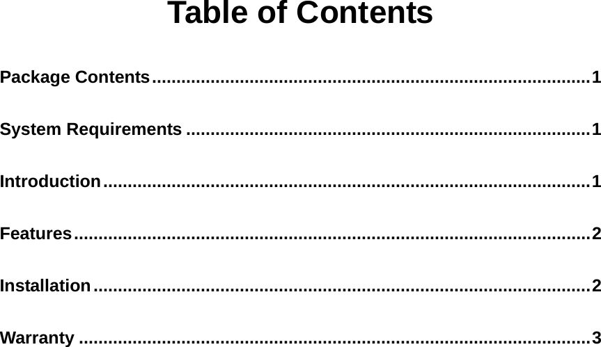 Table of Contents Package Contents..........................................................................................1 System Requirements ...................................................................................1 Introduction....................................................................................................1 Features..........................................................................................................2 Installation......................................................................................................2 Warranty .........................................................................................................3  