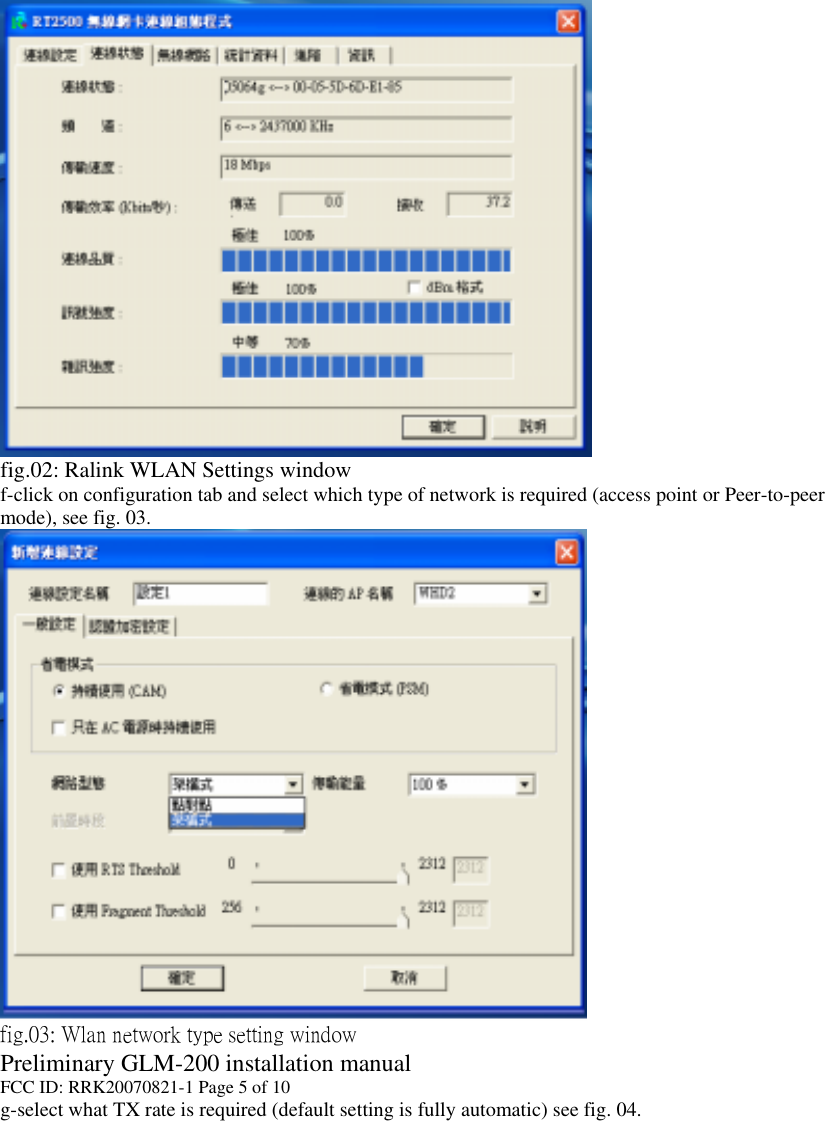  fig.02: Ralink WLAN Settings window f-click on configuration tab and select which type of network is required (access point or Peer-to-peer mode), see fig. 03.  fig.03: Wlan network type setting window Preliminary GLM-200 installation manual FCC ID: RRK20070821-1 Page 5 of 10 g-select what TX rate is required (default setting is fully automatic) see fig. 04. 