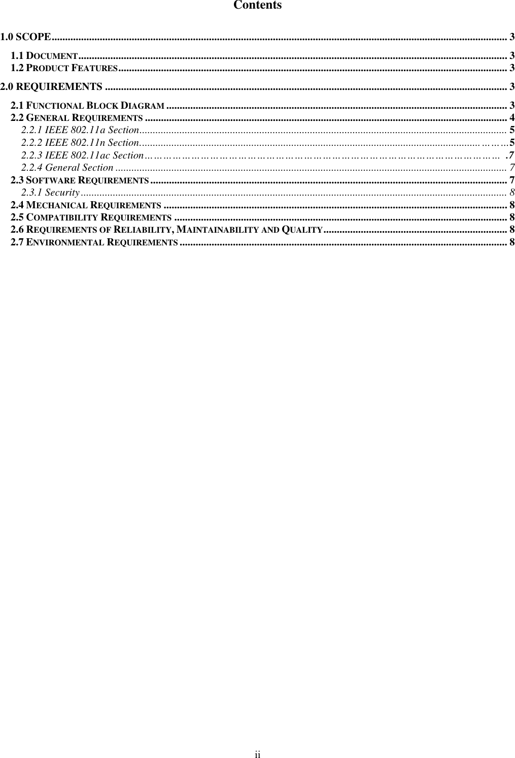  ii  Contents 1.0 SCOPE ........................................................................................................................................................................... 3 1.1 DOCUMENT ................................................................................................................................................................. 3 1.2 PRODUCT FEATURES .................................................................................................................................................. 3 2.0 REQUIREMENTS ....................................................................................................................................................... 3 2.1 FUNCTIONAL BLOCK DIAGRAM ................................................................................................................................ 3 2.2 GENERAL REQUIREMENTS ........................................................................................................................................ 4 2.2.1 IEEE 802.11a Section .......................................................................................................................................... 5 2.2.2 IEEE 802.11n Section. ............................................................................................................................... ………5 2.2.3 IEEE 802.11ac Section……………………………………………………………………………………………………  .7 2.2.4 General Section ................................................................................................................................................... 7 2.3 SOFTWARE REQUIREMENTS ...................................................................................................................................... 7 2.3.1 Security ................................................................................................................................................................ 8 2.4 MECHANICAL REQUIREMENTS ................................................................................................................................. 8 2.5 COMPATIBILITY REQUIREMENTS ............................................................................................................................. 8 2.6 REQUIREMENTS OF RELIABILITY, MAINTAINABILITY AND QUALITY ..................................................................... 8 2.7 ENVIRONMENTAL REQUIREMENTS ........................................................................................................................... 8  