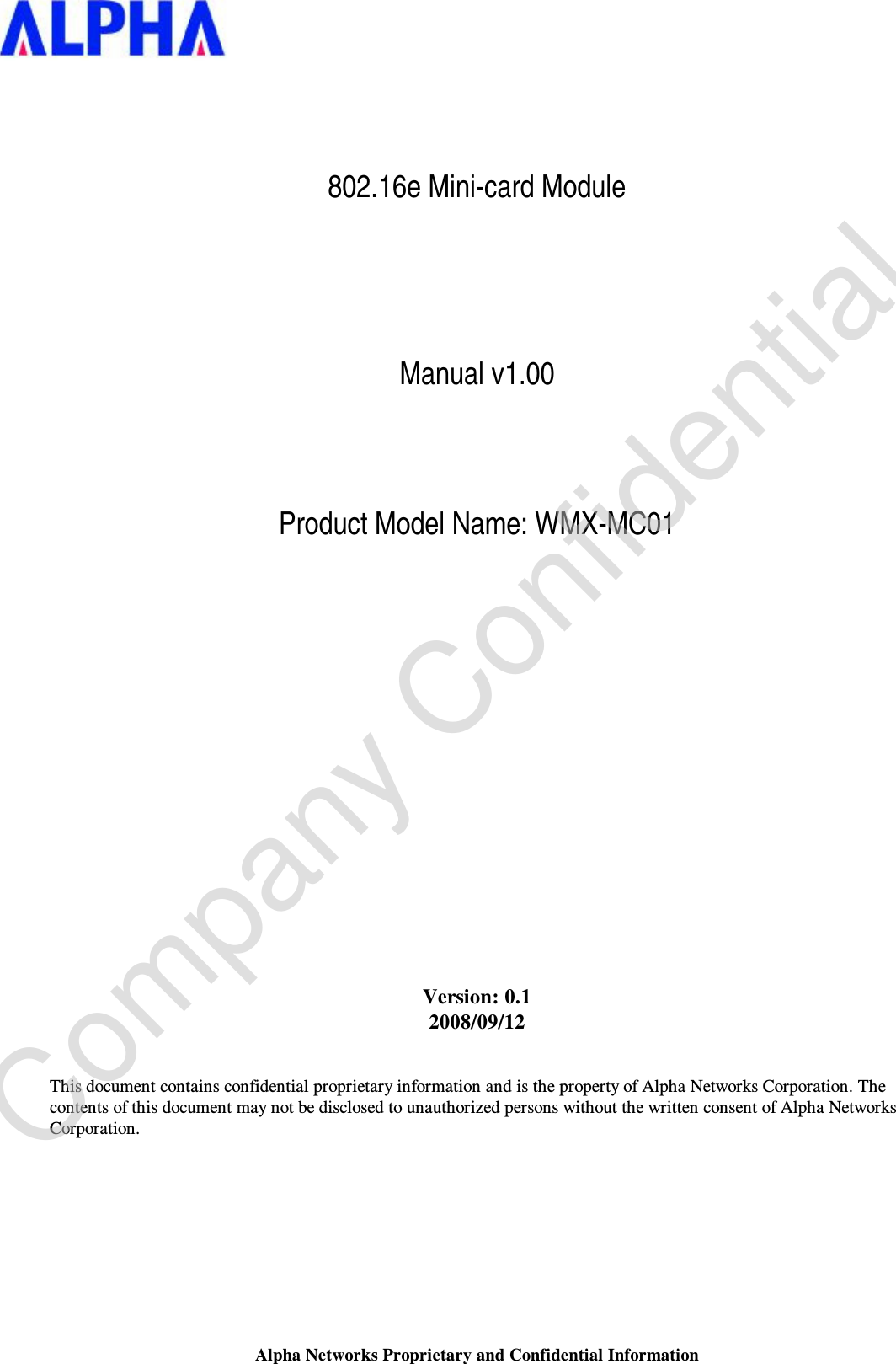 Alpha Networks Proprietary and Confidential Information   802.16e Mini-card Module       Manual v1.00    Product Model Name: WMX-MC01                      Version: 0.1 2008/09/12   This document contains confidential proprietary information and is the property of Alpha Networks Corporation. The contents of this document may not be disclosed to unauthorized persons without the written consent of Alpha Networks Corporation.  Company Confidential