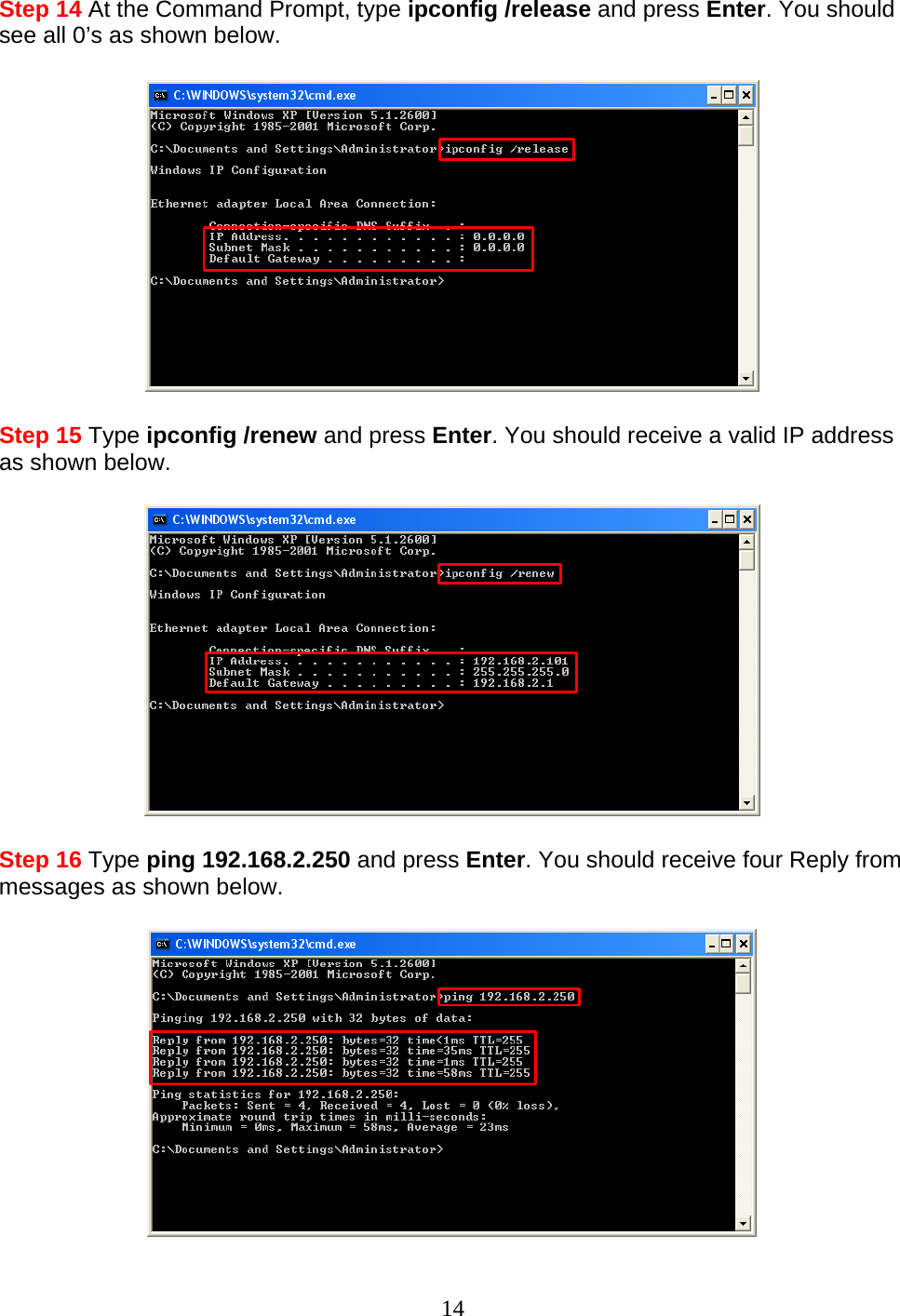 14 Step 14 At the Command Prompt, type ipconfig /release and press Enter. You should see all 0’s as shown below.    Step 15 Type ipconfig /renew and press Enter. You should receive a valid IP address as shown below.    Step 16 Type ping 192.168.2.250 and press Enter. You should receive four Reply from messages as shown below.   