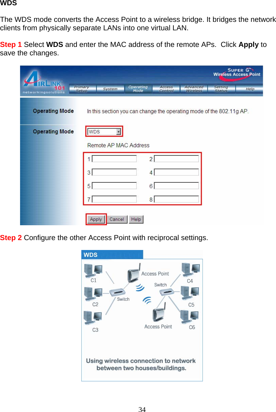 34 WDS   The WDS mode converts the Access Point to a wireless bridge. It bridges the network clients from physically separate LANs into one virtual LAN.  Step 1 Select WDS and enter the MAC address of the remote APs.  Click Apply to save the changes.    Step 2 Configure the other Access Point with reciprocal settings.    