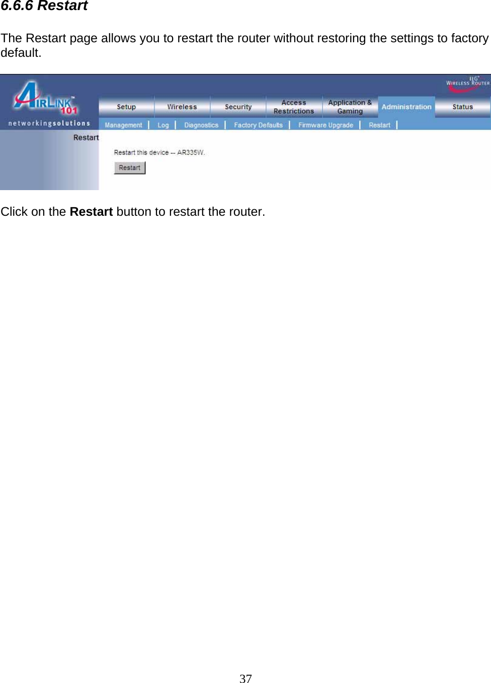 37  6.6.6 Restart  The Restart page allows you to restart the router without restoring the settings to factory default.    Click on the Restart button to restart the router.                              