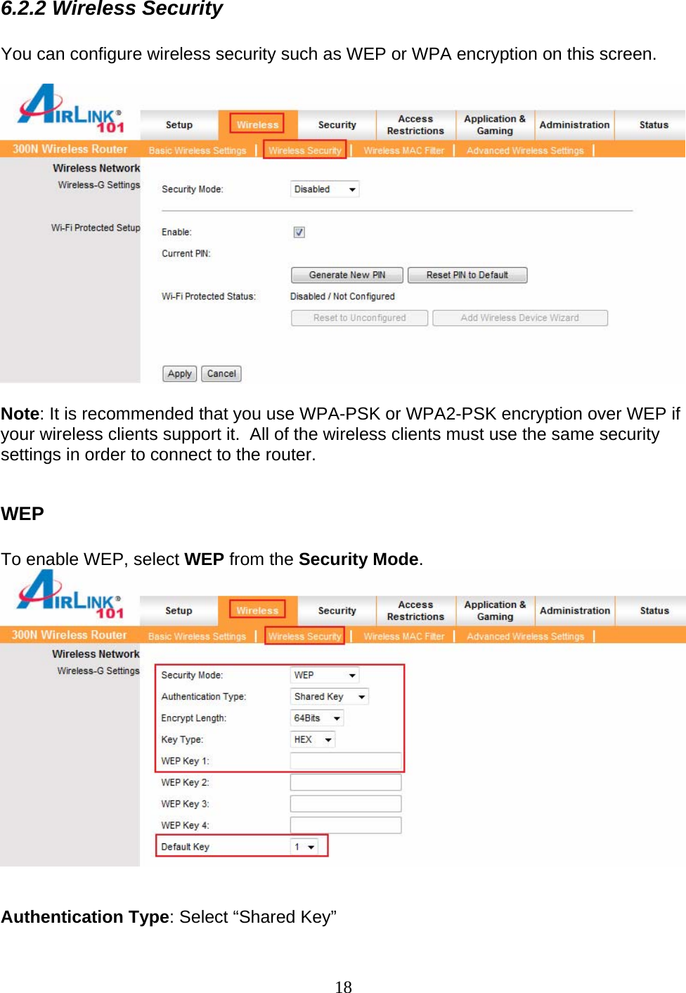 18 6.2.2 Wireless Security  You can configure wireless security such as WEP or WPA encryption on this screen.    Note: It is recommended that you use WPA-PSK or WPA2-PSK encryption over WEP if your wireless clients support it.  All of the wireless clients must use the same security settings in order to connect to the router.  WEP  To enable WEP, select WEP from the Security Mode.    Authentication Type: Select “Shared Key”  