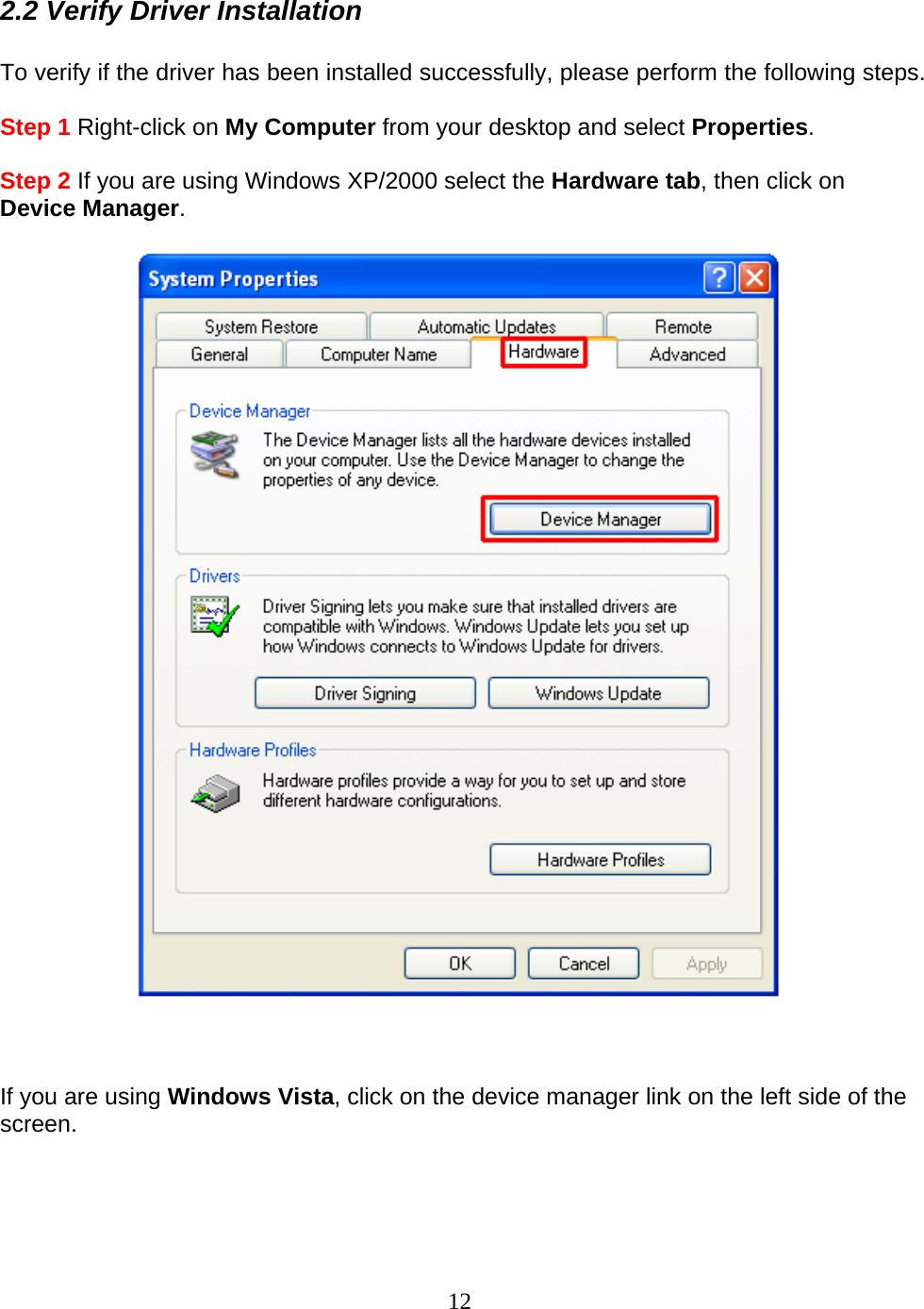 12 2.2 Verify Driver Installation  To verify if the driver has been installed successfully, please perform the following steps.  Step 1 Right-click on My Computer from your desktop and select Properties.  Step 2 If you are using Windows XP/2000 select the Hardware tab, then click on Device Manager.        If you are using Windows Vista, click on the device manager link on the left side of the screen.  