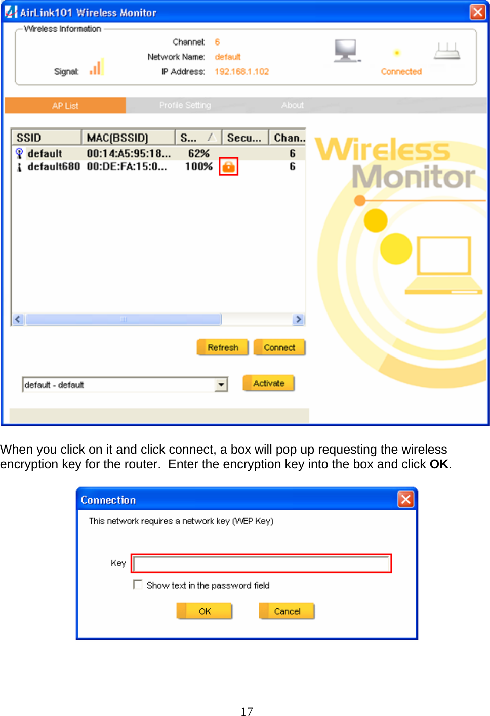 17   When you click on it and click connect, a box will pop up requesting the wireless encryption key for the router.  Enter the encryption key into the box and click OK.     