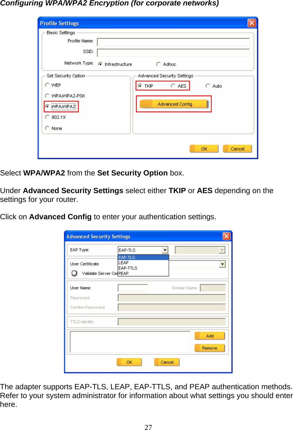 27 Configuring WPA/WPA2 Encryption (for corporate networks)    Select WPA/WPA2 from the Set Security Option box.  Under Advanced Security Settings select either TKIP or AES depending on the settings for your router.  Click on Advanced Config to enter your authentication settings.    The adapter supports EAP-TLS, LEAP, EAP-TTLS, and PEAP authentication methods.  Refer to your system administrator for information about what settings you should enter here. 