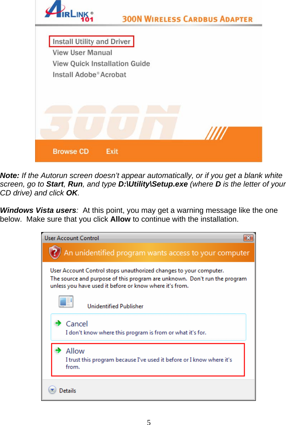 5   Note: If the Autorun screen doesn’t appear automatically, or if you get a blank white screen, go to Start, Run, and type D:\Utility\Setup.exe (where D is the letter of your CD drive) and click OK.  Windows Vista users:  At this point, you may get a warning message like the one below.  Make sure that you click Allow to continue with the installation.   