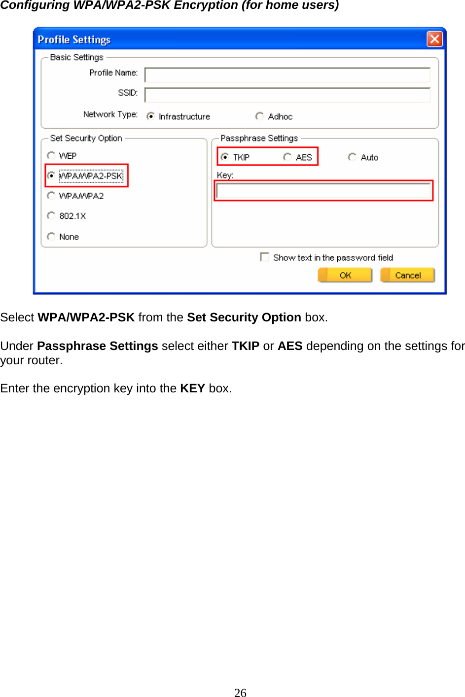 26 Configuring WPA/WPA2-PSK Encryption (for home users)    Select WPA/WPA2-PSK from the Set Security Option box.  Under Passphrase Settings select either TKIP or AES depending on the settings for your router.  Enter the encryption key into the KEY box.   