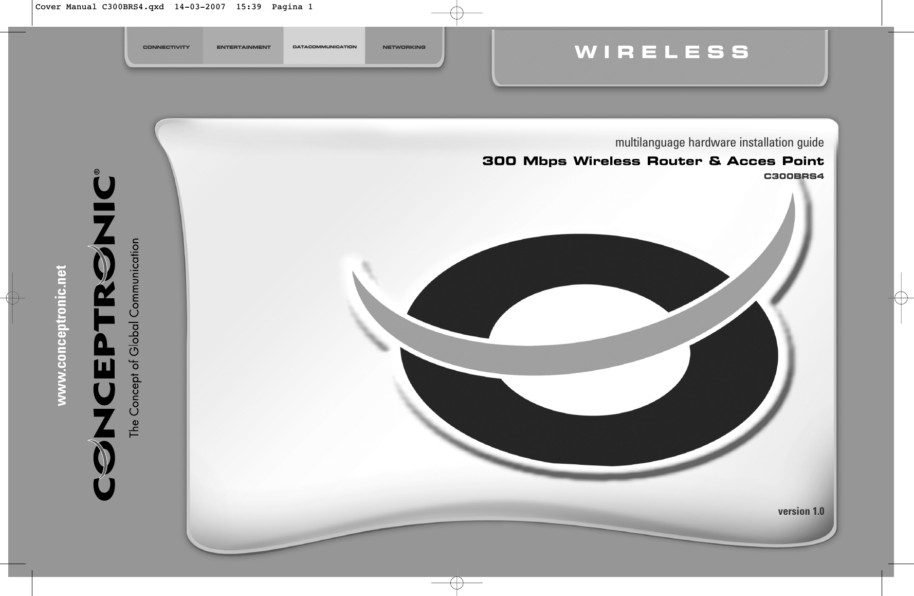 multilanguage hardware installation guide300 Mbps Wireless Router &amp; Acces PointC300BRS4www.conceptronic.netCONNECTIVITY ENTERTAINMENT DATACOMMUNICATION NETWORKING WIRELESSversion 1.0Cover Manual C300BRS4.qxd  14-03-2007  15:39  Pagina 1