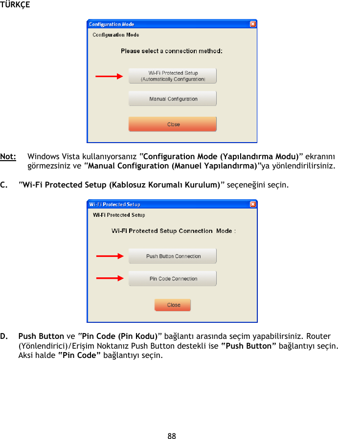 TÜRKÇE 88    Not:   Windows Vista kullanıyorsanız “Configuration Mode (Yapılandırma Modu)” ekranını görmezsiniz ve “Manual Configuration (Manuel Yapılandırma)”ya yönlendirilirsiniz.  C. “Wi-Fi Protected Setup (Kablosuz Korumalı Kurulum)” seçeneğini seçin.    D. Push Button ve “Pin Code (Pin Kodu)” bağlantı arasında seçim yapabilirsiniz. Router (Yönlendirici)/Erişim Noktanız Push Button destekli ise “Push Button” bağlantıyı seçin. Aksi halde “Pin Code” bağlantıyı seçin.  