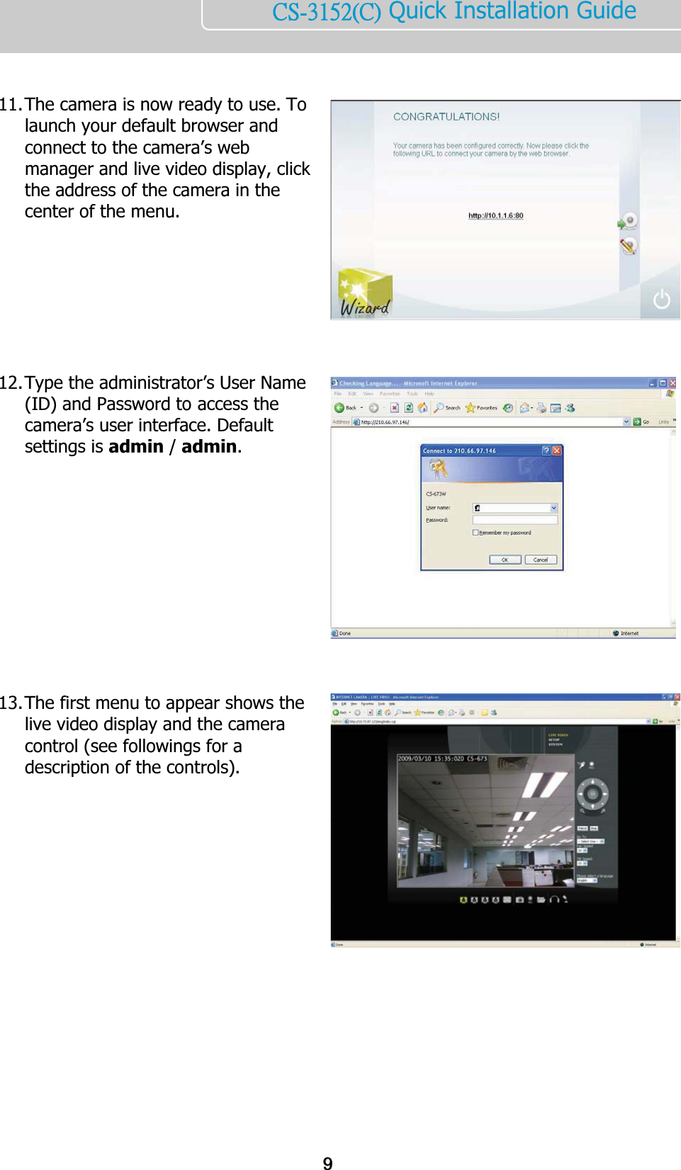    ńŔĮĴĲĶĳĩńĪ Quick Installation Guide     11. The camera is now ready to use. To launch your default browser and connect to the camera’s web manager and live video display, click the address of the camera in the center of the menu.        12. Type the administrator’s User Name (ID) and Password to access the camera’s user interface. Default settings is admin / admin.            13. The first menu to appear shows the live video display and the camera control (see followings for a description of the controls).       