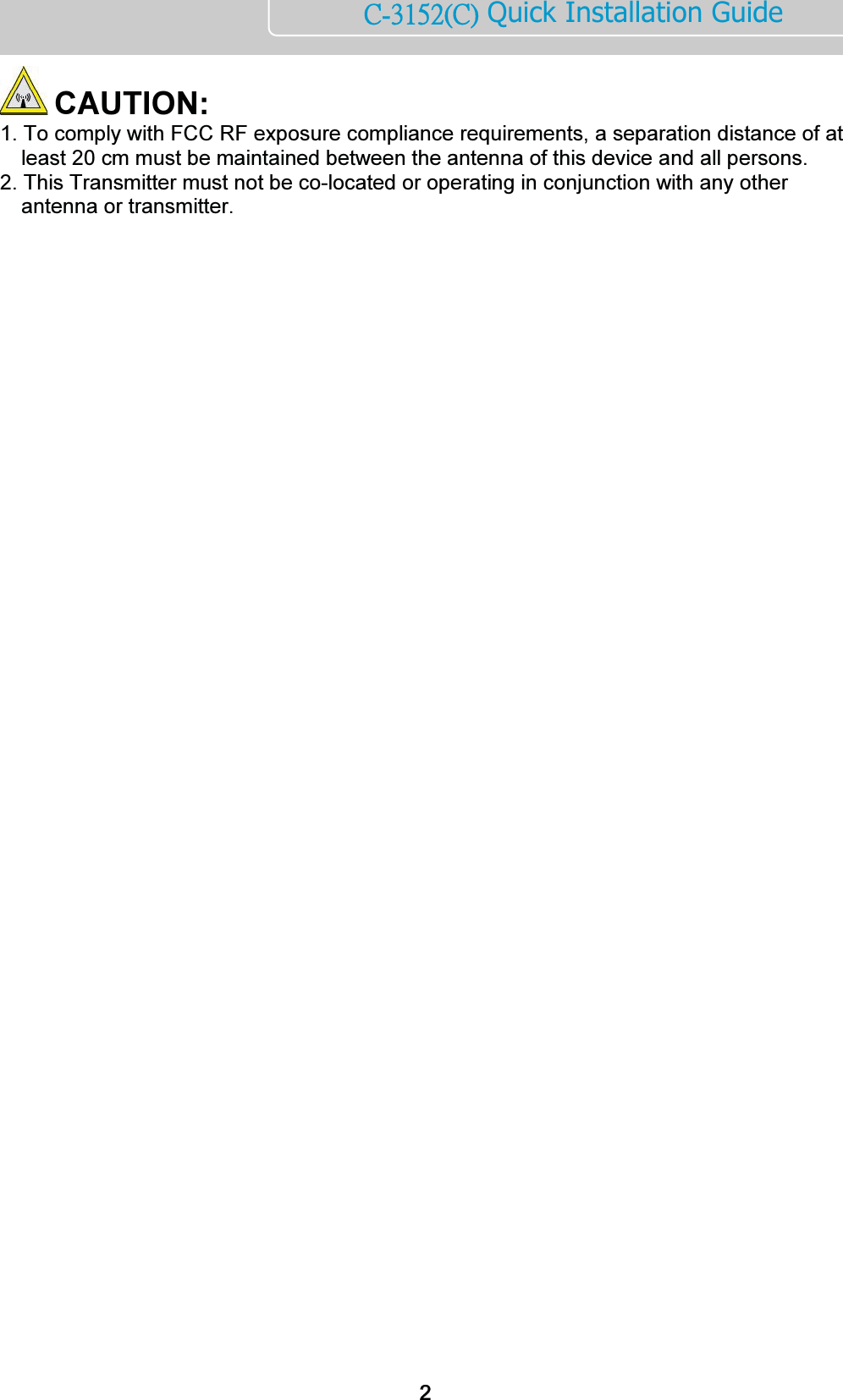       ńĮĴĲĶĳĩńĪ Quick Installation Guide   CAUTION:  1. To comply with FCC RF exposure compliance requirements, a separation distance of at    least 20 cm must be maintained between the antenna of this device and all persons.  2. This Transmitter must not be co-located or operating in conjunction with any other antenna or transmitter.  