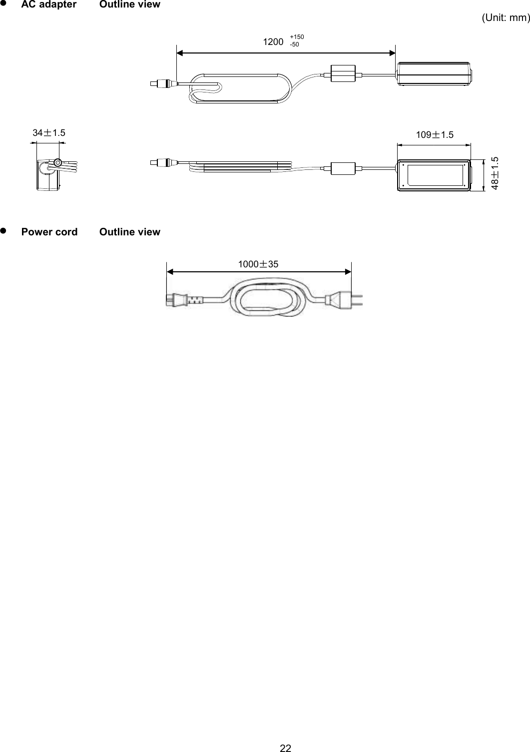    22   AC adapter  Outline view (Unit: mm)    Power cord  Outline view  1200 +150 -50 109±1.5 34±1.5 48±1.5 1000±35 