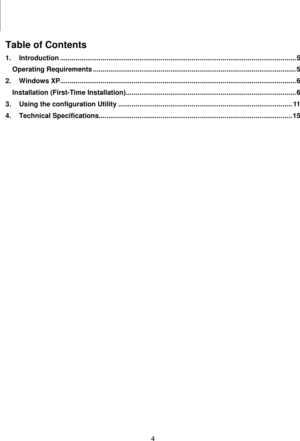    4       Table of Contents 1. Introduction..........................................................................................................................5 Operating Requirements.........................................................................................................5 2. Windows XP..........................................................................................................................6 Installation (First-Time Installation)........................................................................................6 3. Using the configuration Utility ..........................................................................................11 4. Technical Specifications....................................................................................................15  